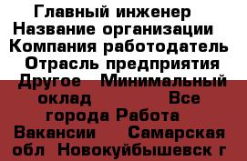 Главный инженер › Название организации ­ Компания-работодатель › Отрасль предприятия ­ Другое › Минимальный оклад ­ 45 000 - Все города Работа » Вакансии   . Самарская обл.,Новокуйбышевск г.